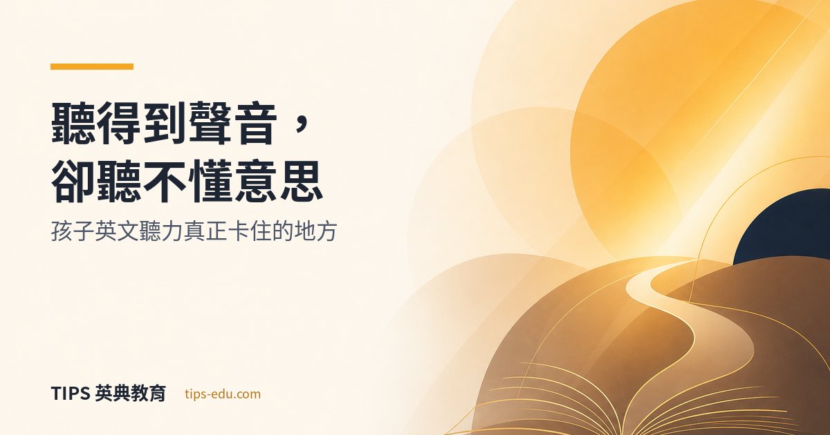 聽得到聲音，卻聽不懂意思——孩子英文聽力真正卡住的地方