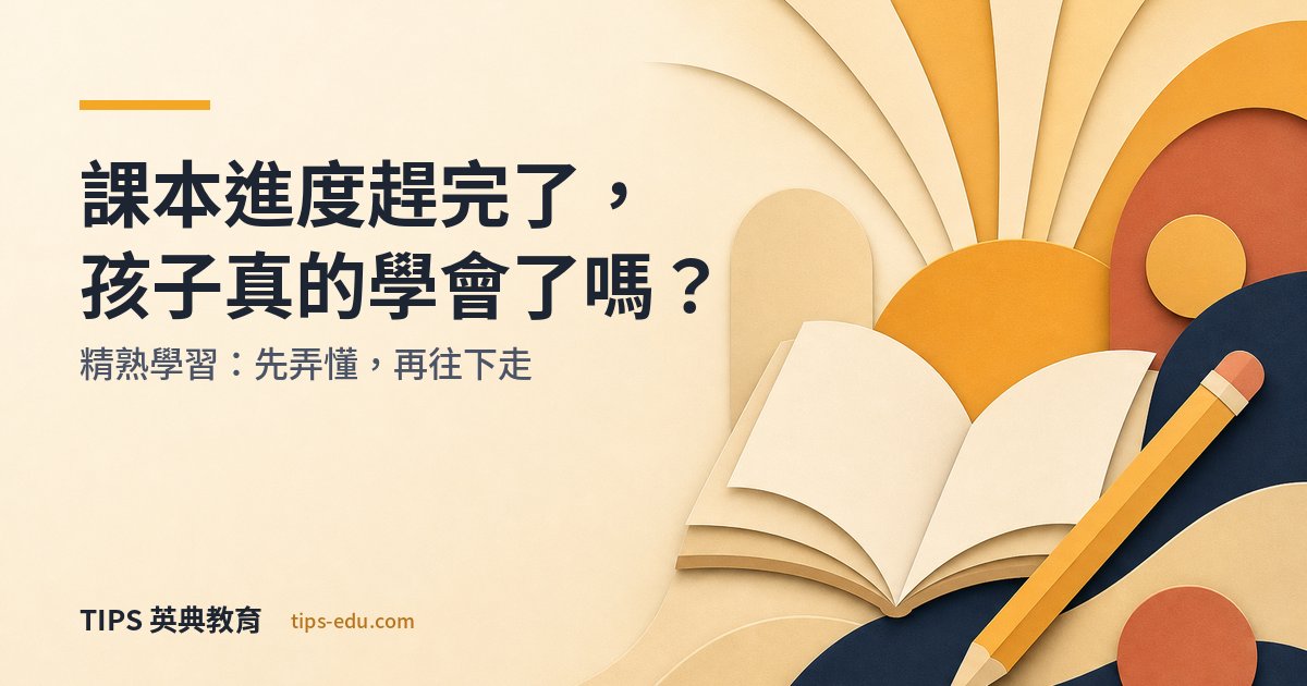 課本進度趕完了，孩子真的學會了嗎？精熟學習：先弄懂，再往下走